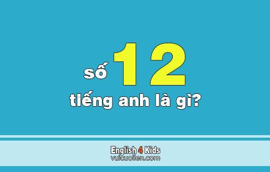 Số 12 tiếng anh là gì? Đọc số mười hai trong tiếng anh như thế nào