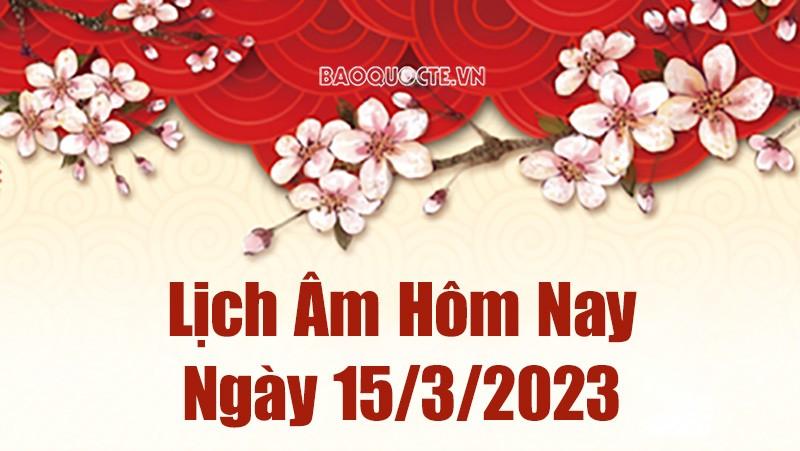 Lịch âm 15/3 - Tra cứu âm lịch hôm nay ngày 15/3/2023 là ngày tốt hay xấu? Lịch vạn niên 15/3/2023