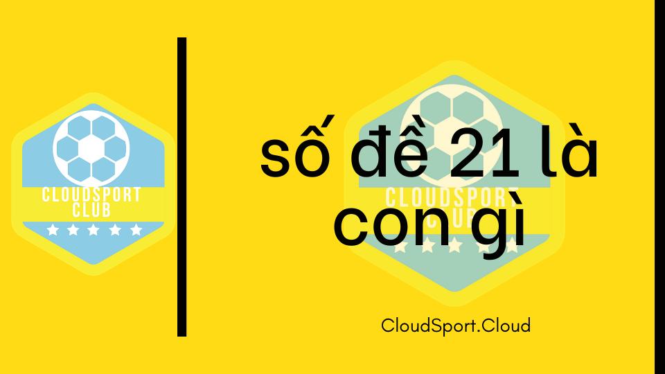 Tìm hiểu số đề 21 là con gì? Số 21 có phải là con đĩ?