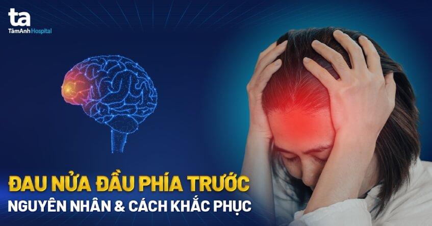 Đau nửa đầu phía trước là bệnh gì? Nguyên nhân và cách khắc phục