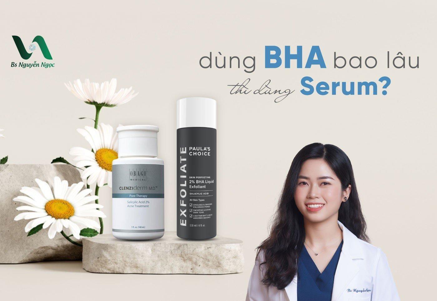 Dùng BHA bao lâu thì dùng Serum?