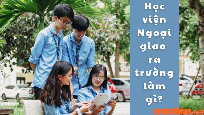 Học Tại Học Viện Ngoại Giao Ra Trường Làm Gì? Thu Nhập Có Cao Không?