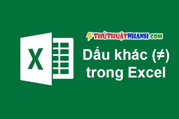 Dấu khác (≠) trong Excel ứng dụng và cách viết