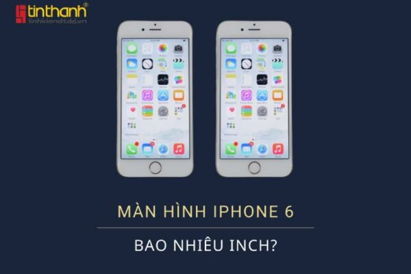 Kích thước màn hình iPhone 6 bao nhiêu inch là chính xác ?