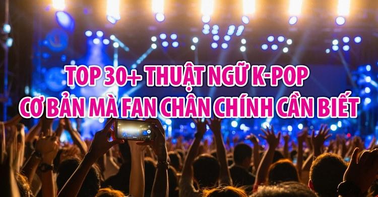 TOP 30+ Thuật ngữ fan K-pop cơ bản mà Fan chân chính cần biết