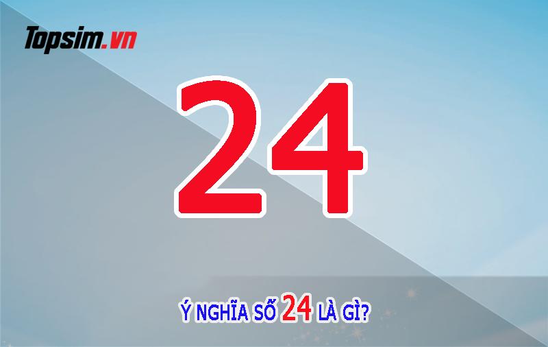 Ý nghĩa số 24 và những bí ẩn về số 24 trong sim số đẹp