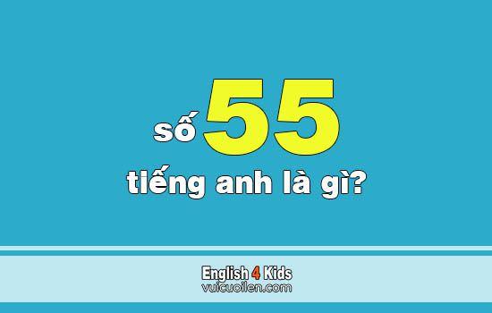 Số 55 tiếng anh là gì? Đọc số năm mươi lăm tiếng anh như thế nào