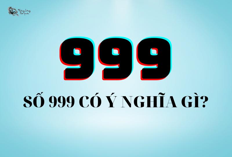 Số 999 có ý nghĩa gì? Giải mã bí ẩn con số 999 có thể bạn chưa biết