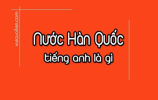 Nước Hàn Quốc tiếng anh là gì? Korea hay South Korea