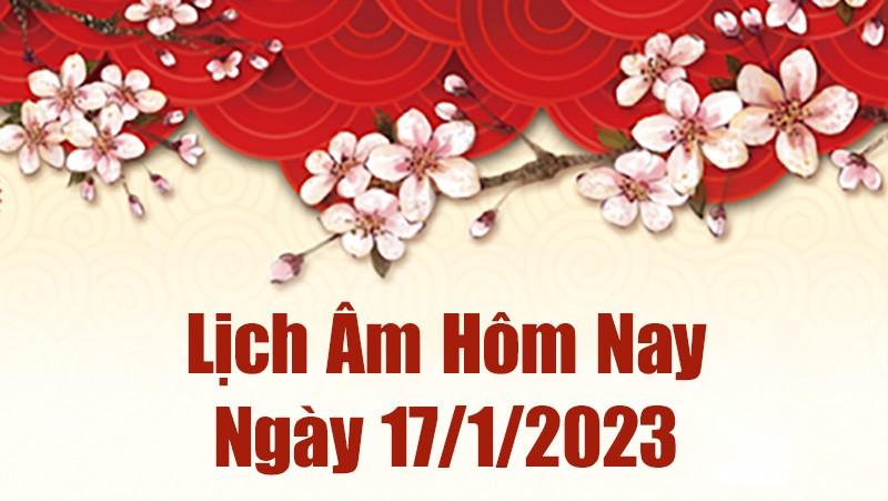 Lịch âm 17/1/2023,  âm lịch hôm nay thứ Ba ngày 17/1/2023 là ngày tốt hay xấu? Lịch vạn niên ngày 17 tháng 1 năm 2023