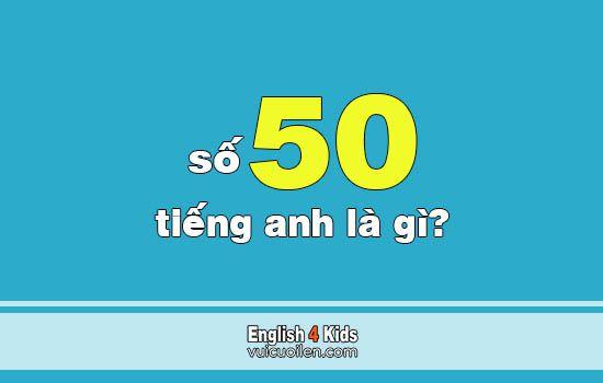 Số 50 tiếng anh là gì? Đọc số năm mươi tiếng anh như thế nào