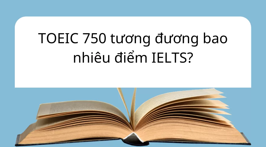 TOEIC 750 tương đương bao nhiêu điểm IELTS?