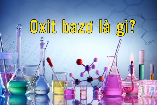 Tìm hiểu Oxit bazo là gì? Cách gọi tên, tính chất và dạng bài tập