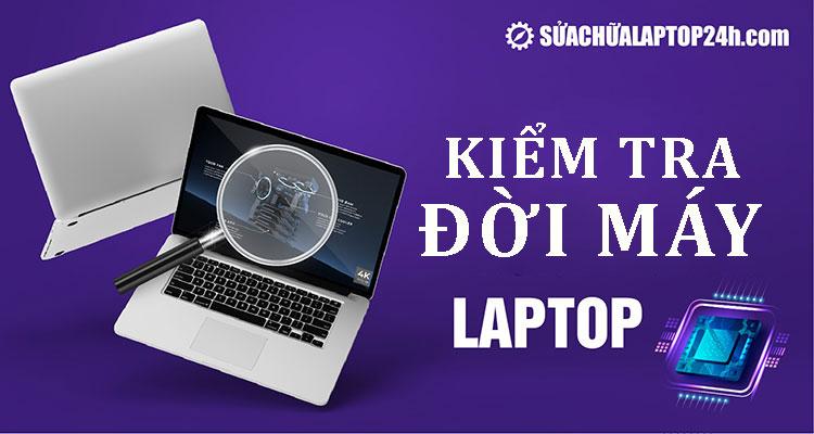 Hướng dẫn kiểm tra đời máy laptop đầy đủ và đơn giản nhất