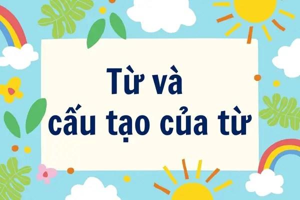 Tìm hiểu về từ và cấu tạo của từ trong tiếng việt