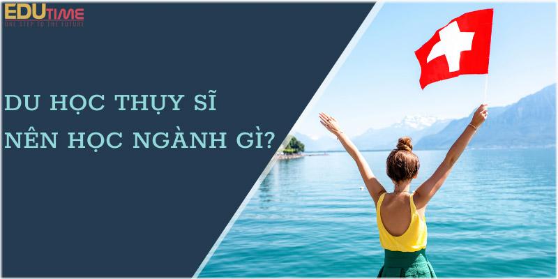 Các ngành thế mạnh nên chọn khi du học Thụy Sĩ 2022 là gì?