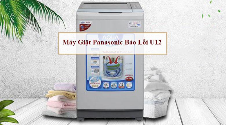 Máy giặt Panasonic báo lỗi U12 nguyên nhân & cách khắc phục nhanh