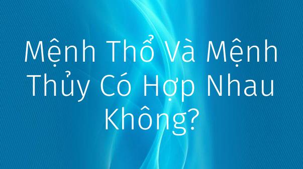 Người mệnh Thủy và mệnh Thổ có hợp nhau không? – Blog Tử Vi