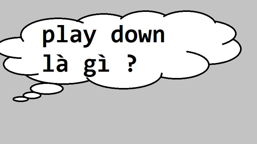Play Down là gì và cấu trúc cụm từ Play Down trong câu Tiếng Anh