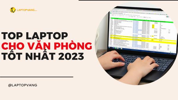 Top 10 chiếc Laptop văn phòng được ưa chuộng 2023