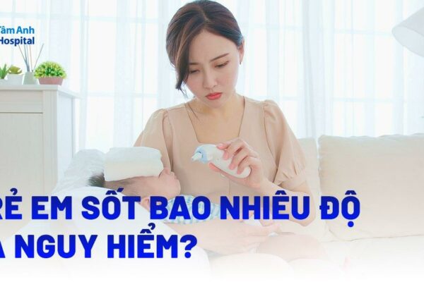 Trẻ em sốt bao nhiêu độ là nguy hiểm? Bao nhiêu độ cần uống thuốc?