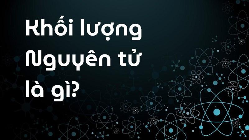 Khối lượng nguyên tử là gì? 1 đvC bằng bao nhiêu kg, gam, mg