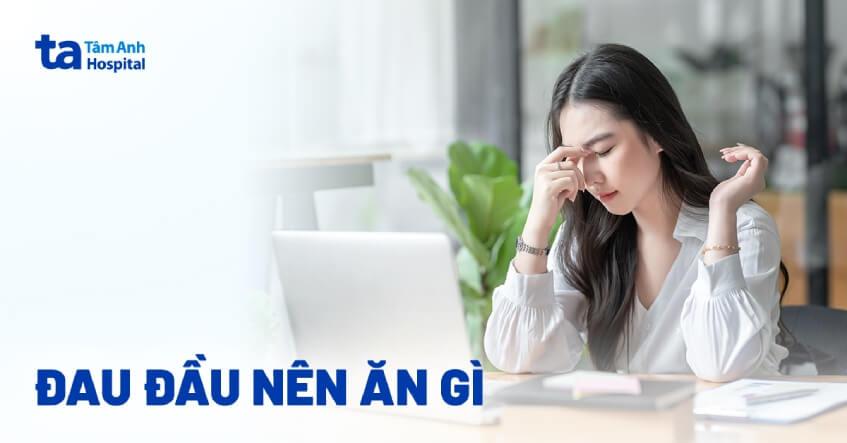 Đau đầu nên ăn gì? 13 thực phẩm giúp giảm nhức đầu hiệu quả