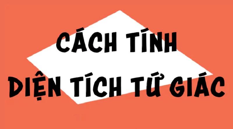 Cách tính diện tích hình tứ giác như thế nào? Bí quyết học hiệu quả