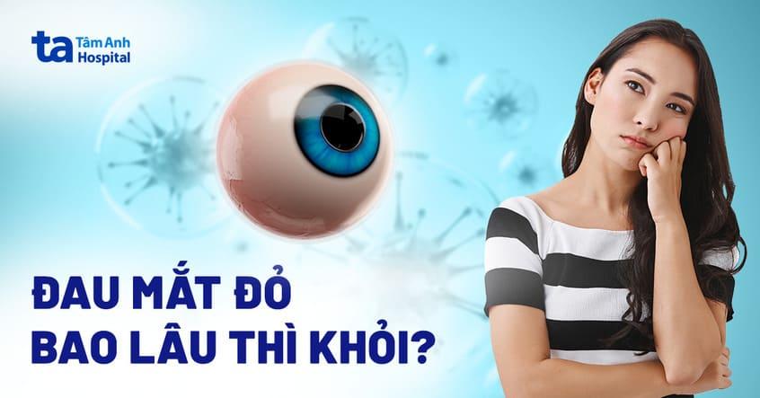 Bị bệnh đau mắt đỏ bao lâu thì khỏi? Mấy ngày thì hồi phục?