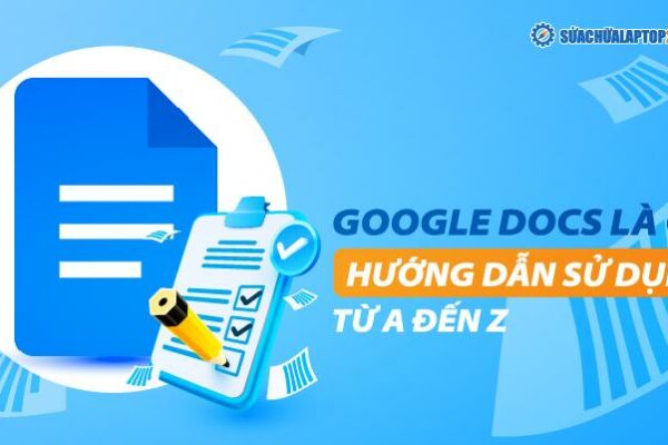 Google Docs là gì? Hướng dẫn sử dụng Google Tài liệu từ A đến Z