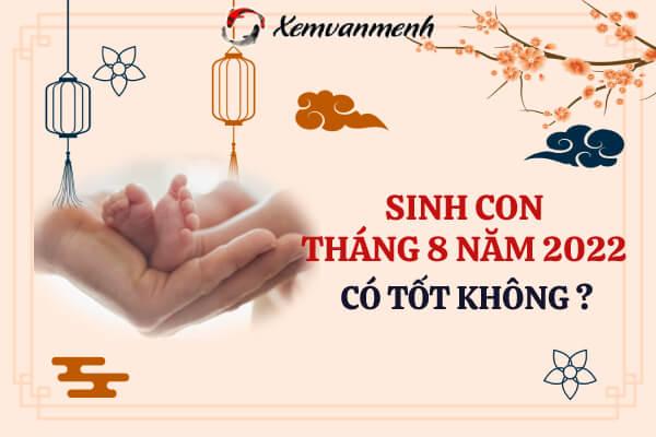 Sinh con tháng 8 âm năm 2022 có tốt hay không? Ngày giờ nào đẹp?