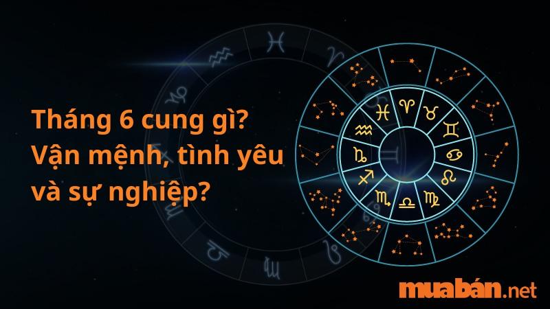 Tháng 6 là cung gì? Vận mệnh, tình yêu và sự nghiệp cung tháng 6