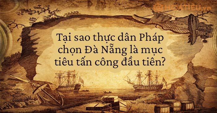 Vì sao Pháp đánh Đà Nẵng và chọn Đà Nẵng là mục tiêu tấn công đầu tiên?