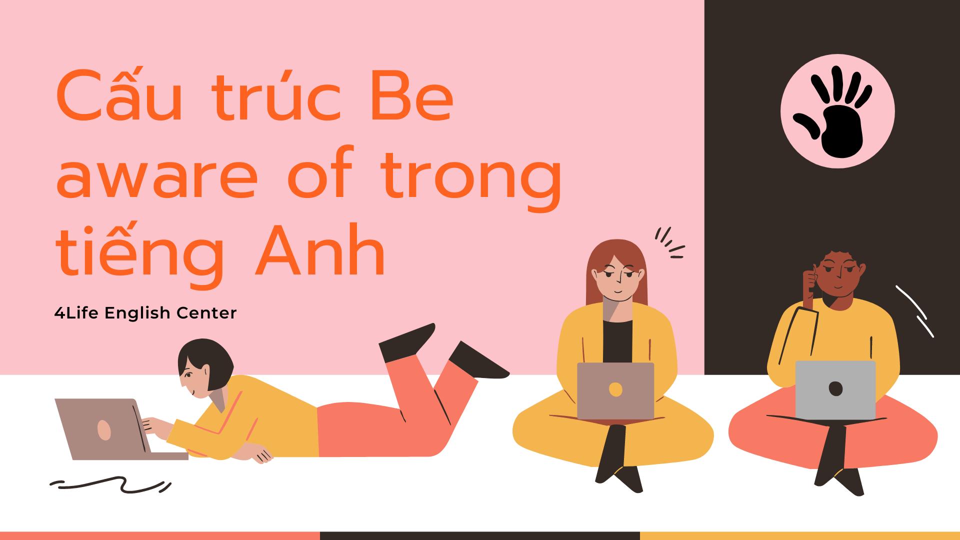 Cấu trúc Be aware of trong tiếng Anh