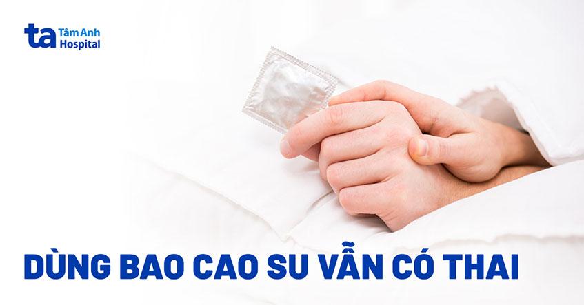 Vì sao dùng bao cao su vẫn có thai, vẫn bị trễ kinh? Lưu ý điều gì?