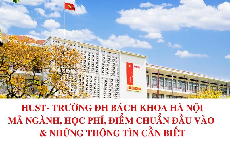 Trường Đại học Bách khoa Hà Nội - HUST - Mã ngành, học phí, điểm chuẩn,....