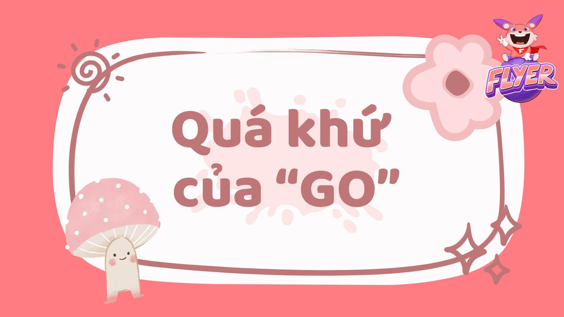 Quá khứ của “go” là gì? Hướng dẫn chi tiết cách chia động từ “go” ở 4 thì quá khứ trong tiếng Anh