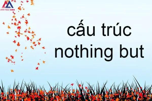 Nothing but nghĩa là gì? Cách dùng cấu trúc Nothing but