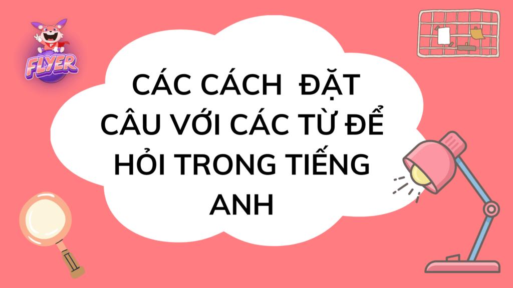 Thành thạo 15 từ để hỏi Wh-question giúp bạn hỏi cực chuẩn trong tiếng Anh