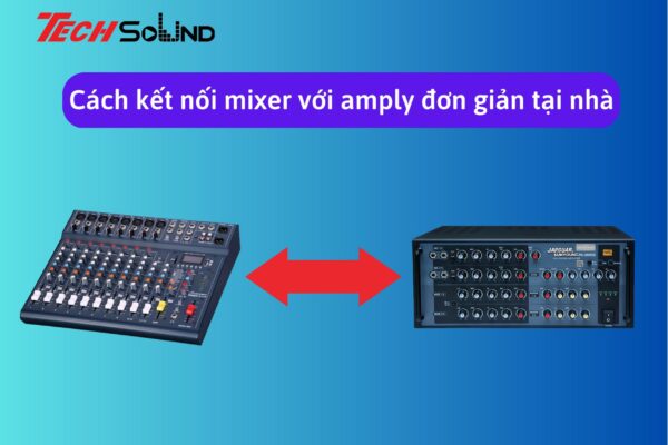 Hướng dẫn cách kết nối mixer với amply đơn giản tại nhà