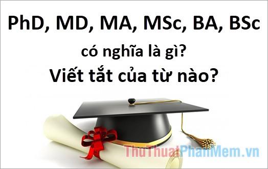 PhD, MD, MA, MSc, BA, BSc có ý nghĩa gì? Là viết tắt của những từ nào