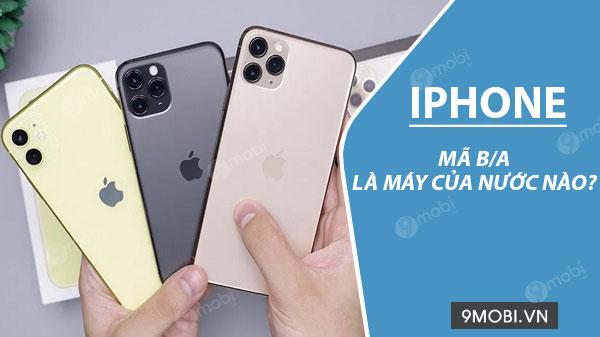 Điện thoại iPhone kiểu b/a xuất xứ từ đất nước nào vậy nhỉ?