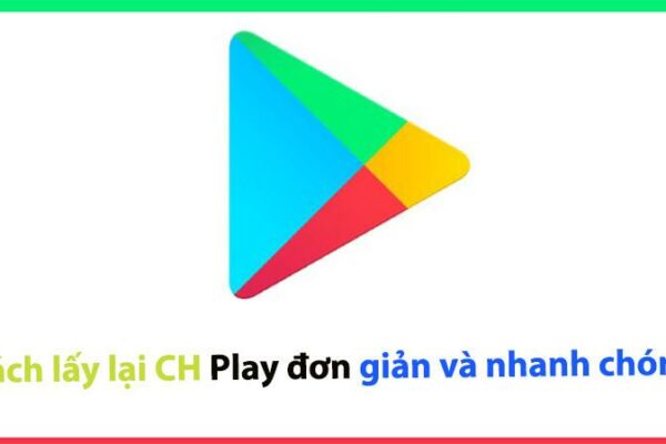 Cách lấy lại CH Play đơn giản và nhanh chóng khi vô tình bị mất