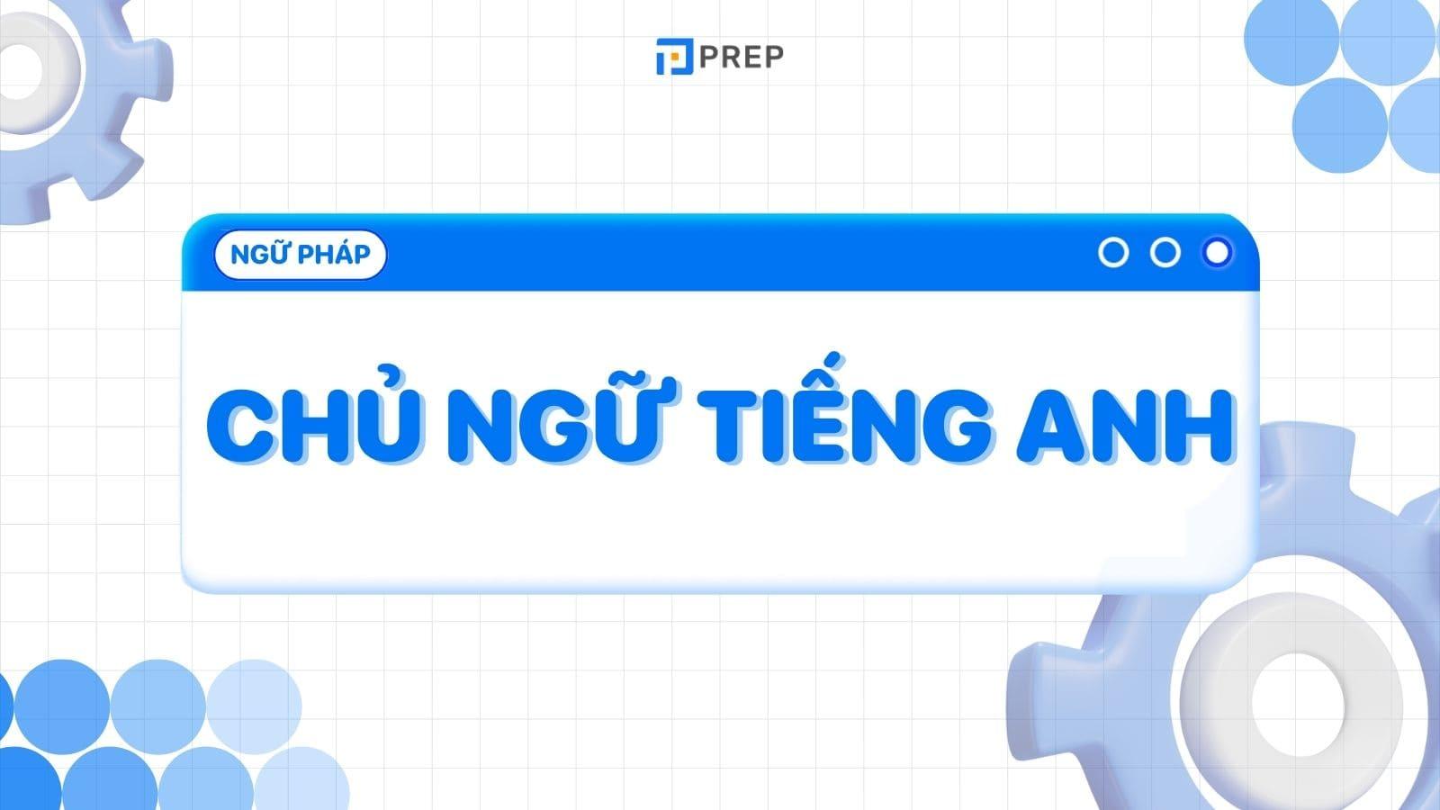 Nắm rõ 3 cấu trúc của chủ ngữ trong tiếng Anh thường gặp nhất!