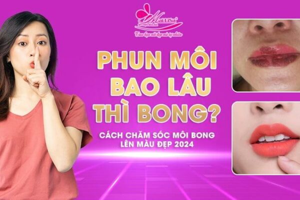 Phun môi bao lâu thì bong? Cách chăm sóc, xử lý môi sau bong hiệu quả 2024