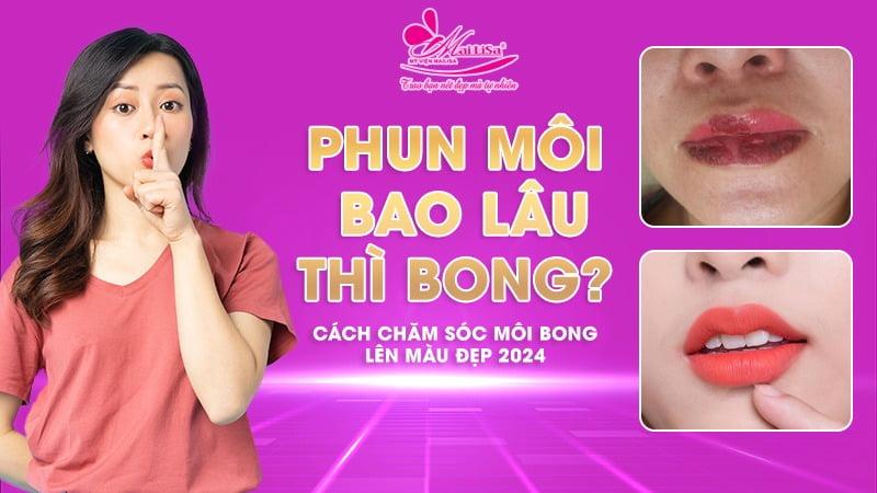 Phun môi bao lâu thì bong? Cách chăm sóc, xử lý môi sau bong hiệu quả 2024